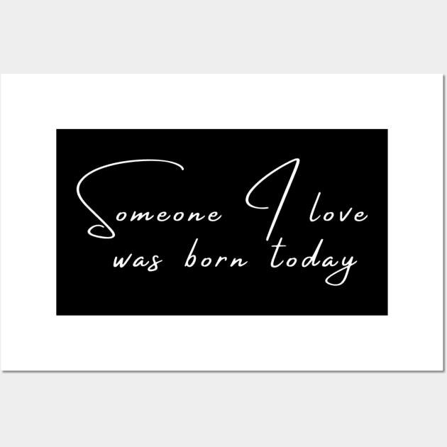 Someone I Love Was Born Today Typographic Romantic Emotional Birthday Valentine Couple GIFT Man's & Woman's T-Shirt Wall Art by Salam Hadi